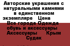 Авторские украшения с натуральными камнями в единственном экземпляре › Цена ­ 700 - Все города Одежда, обувь и аксессуары » Аксессуары   . Крым,Судак